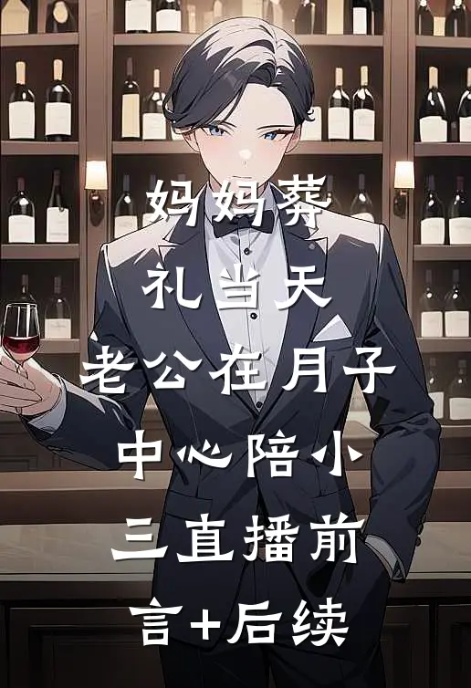 妈妈葬礼当天，老公在月子中心陪小三直播前言+后续