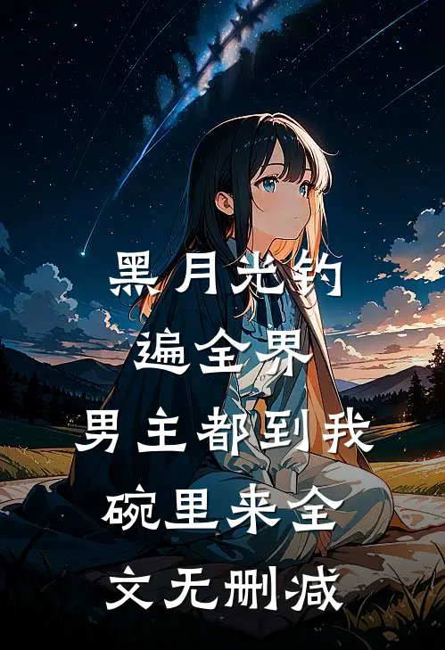黑月光钓遍全界：男主都到我碗里来全文无删减