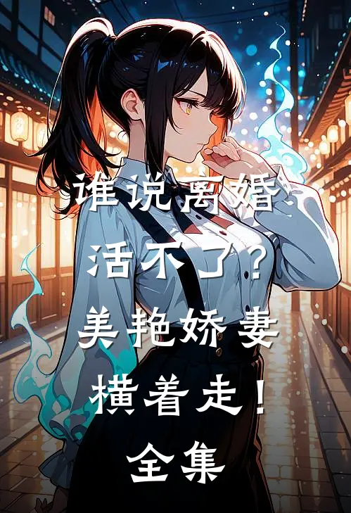 谁说离婚活不了？美艳娇妻横着走！全集