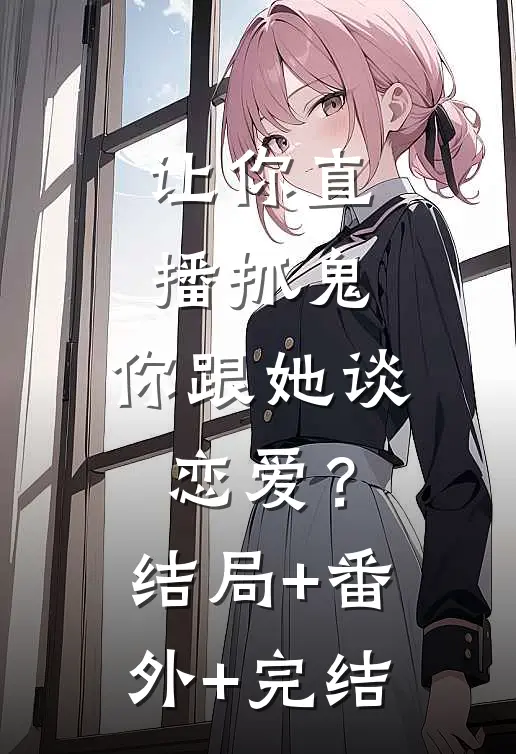 让你直播抓鬼，你跟她谈恋爱？:结局+番外+完结
