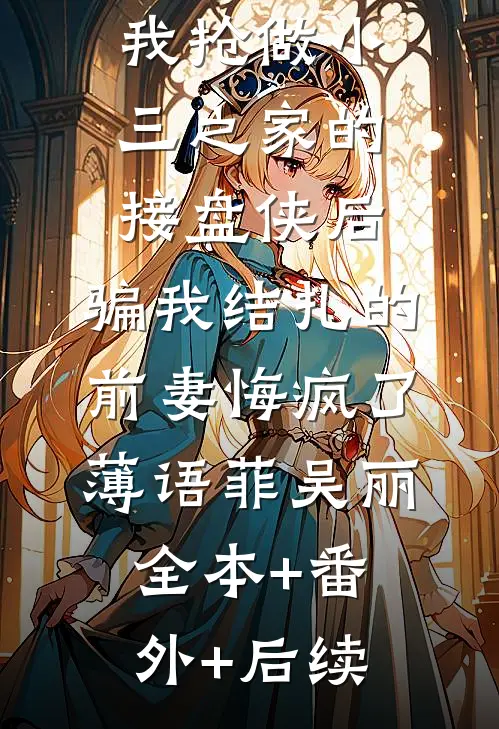 我抢做小三之家的接盘侠后，骗我结扎的前妻悔疯了薄语菲吴丽全本+番外+后续