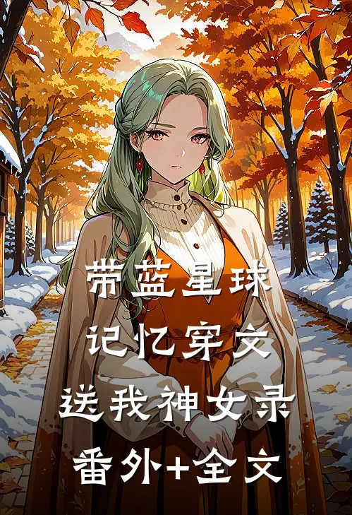 带蓝星球记忆穿文，送我神女录(番外)+(全文)