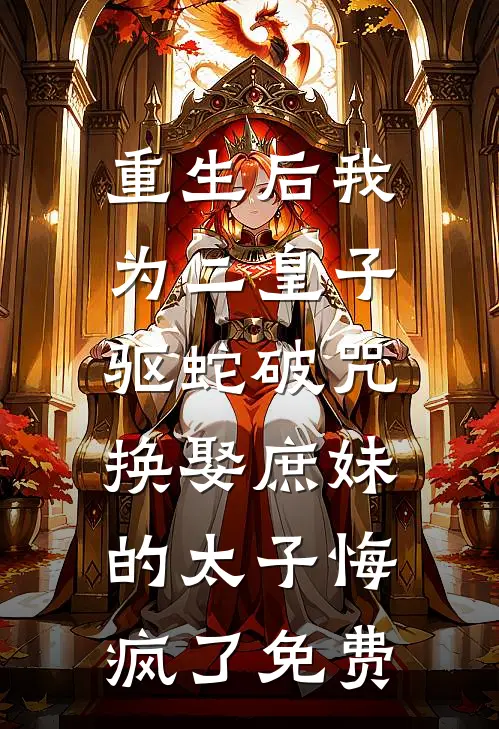 重生后我为二皇子驱蛇破咒，换娶庶妹的太子悔疯了免费