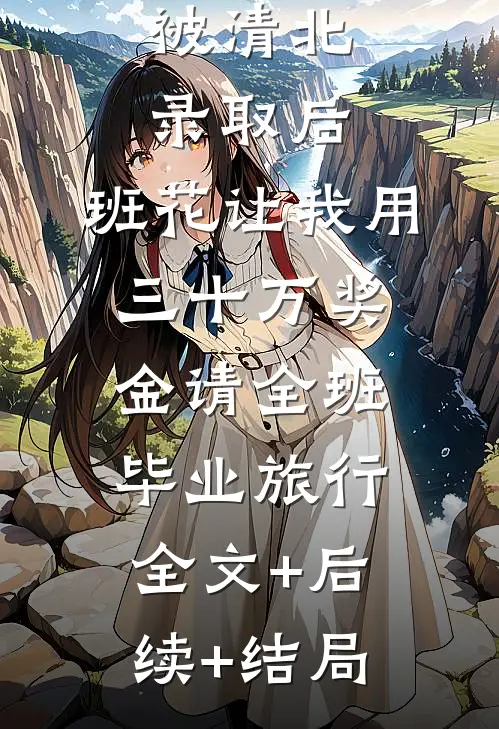 被清北录取后，班花让我用三十万奖金请全班毕业旅行全文+后续+结局