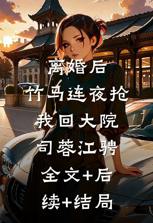 离婚后，竹马连夜抢我回大院司蓉江骋:全文+后续+结局
