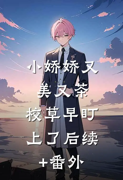 小娇娇又美又茶，校草早盯上了后续+番外