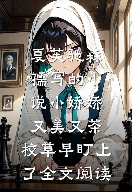 夏芙驰森孺写的小说小娇娇又美又茶，校草早盯上了全文阅读