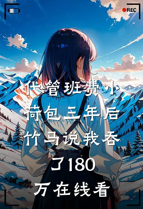 代管班费小荷包三年后，竹马说我吞了180万在线看