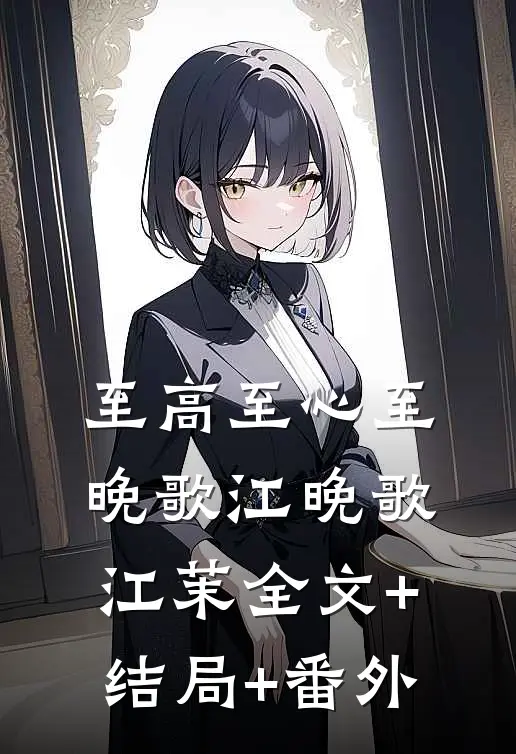至高至心至晚歌江晚歌江茉全文+结局+番外