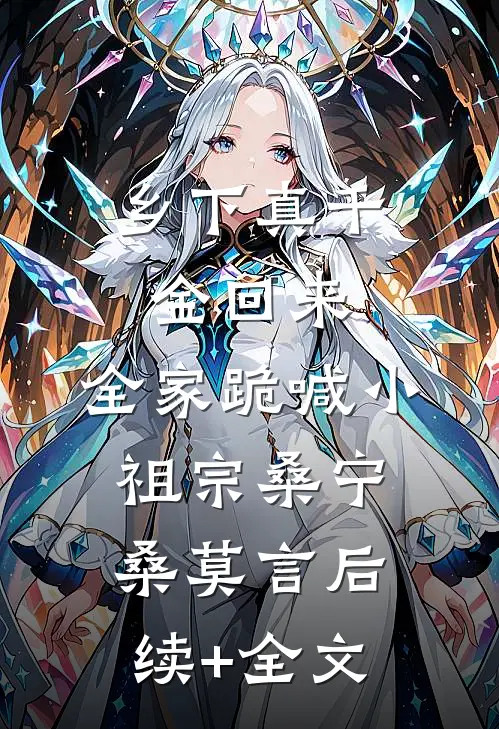 乡下真千金回来，全家跪喊小祖宗桑宁桑莫言后续+全文