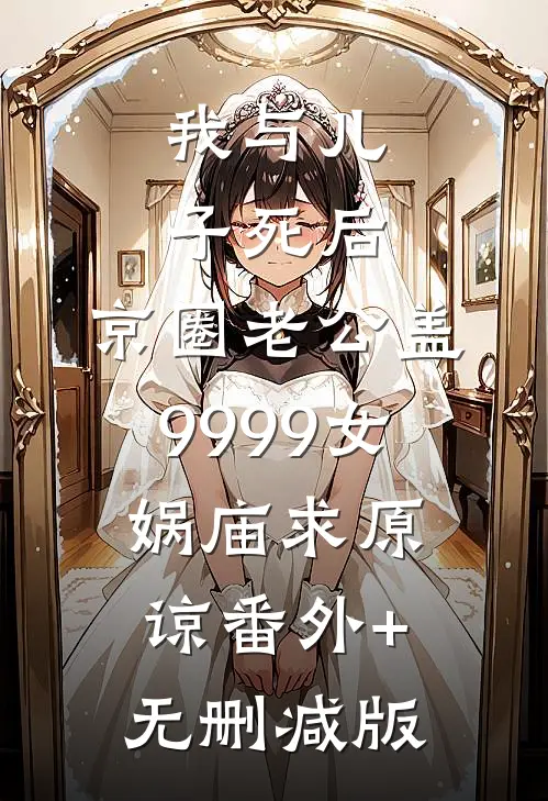 我与儿子死后，京圈老公盖9999女娲庙求原谅番外+无删减版