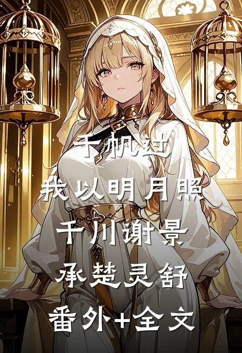 千帆过，我以明月照千川谢景承楚灵舒:(番外)+(全文)