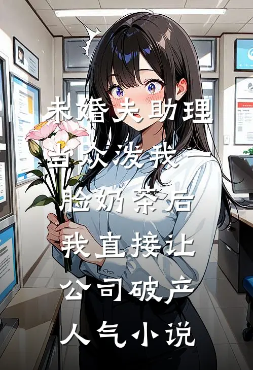 未婚夫助理当众泼我一脸奶茶后，我直接让公司破产人气小说