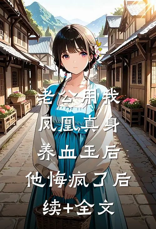 老公用我凤凰真身养血玉后，他悔疯了后续+全文