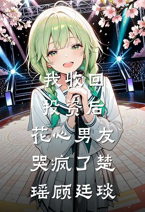 我收回投资后，花心男友哭疯了楚瑶顾廷琰