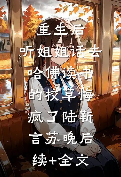 重生后，听姐姐话去哈佛读书的校草悔疯了陆靳言苏晚后续+全文