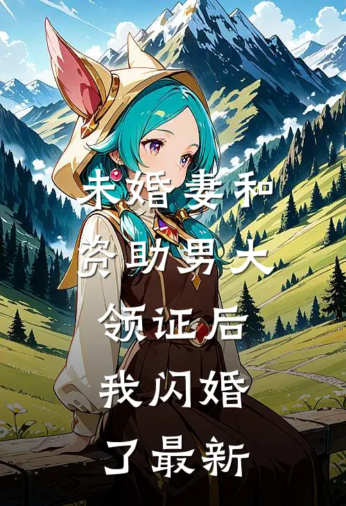 未婚妻和资助男大领证后，我闪婚了最新
