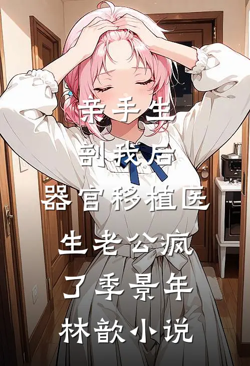 亲手生剖我后，器官移植医生老公疯了季景年林歆小说