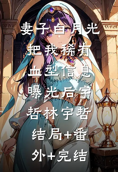 妻子白月光把我稀有血型信息曝光后宇哲林宇哲:结局+番外+完结
