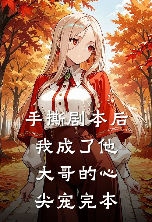 手撕剧本后，我成了他大哥的心尖宠完本