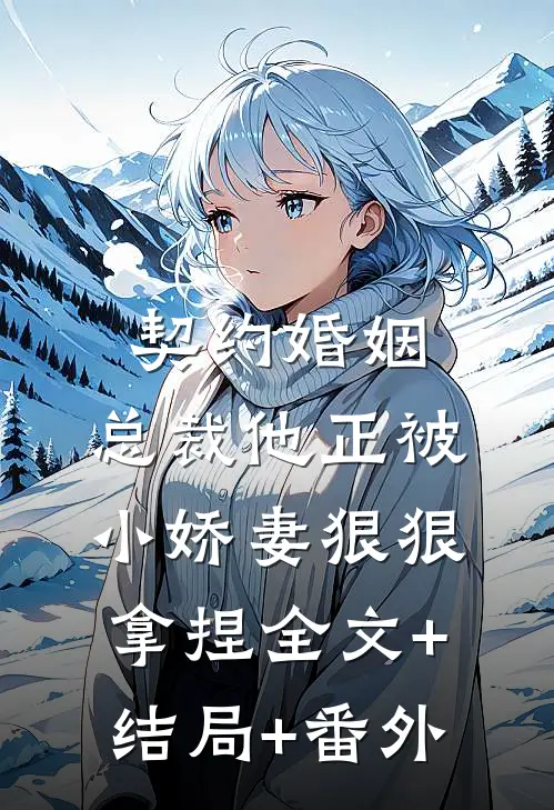 契约婚姻：总裁他正被小娇妻狠狠拿捏全文+结局+番外