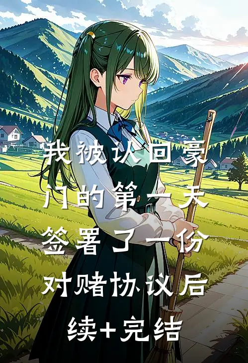 我被认回豪门的第一天，签署了一份对赌协议后续+完结