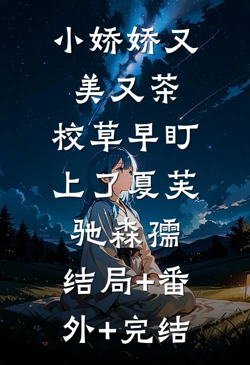 小娇娇又美又茶，校草早盯上了夏芙驰森孺:结局+番外+完结