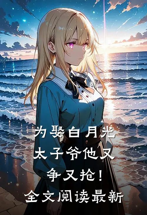 为娶白月光，太子爷他又争又抢！全文阅读最新
