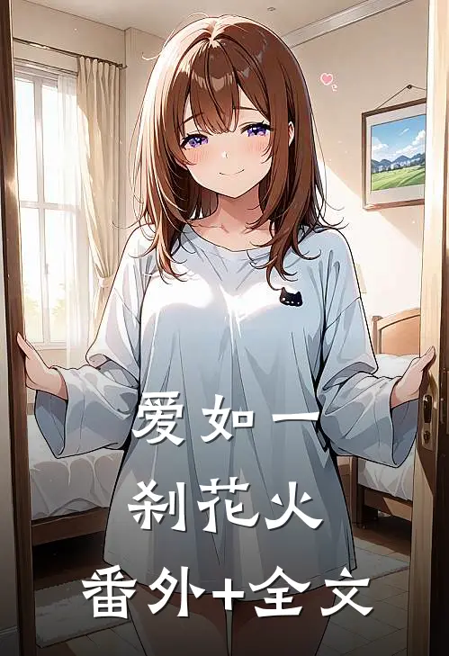 爱如一刹花火:(番外)+(全文)