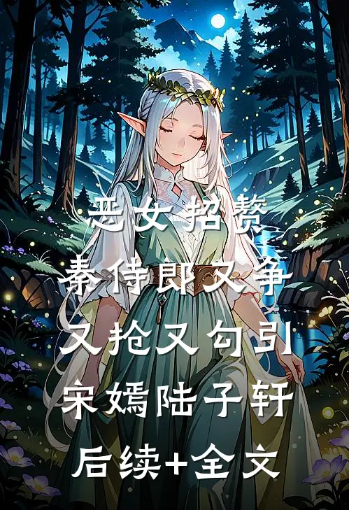 恶女招赘：秦侍郎又争又抢又勾引宋嫣陆子轩后续+全文
