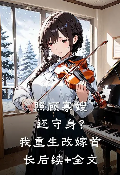 照顾寡嫂还守身？我重生改嫁首长后续+全文