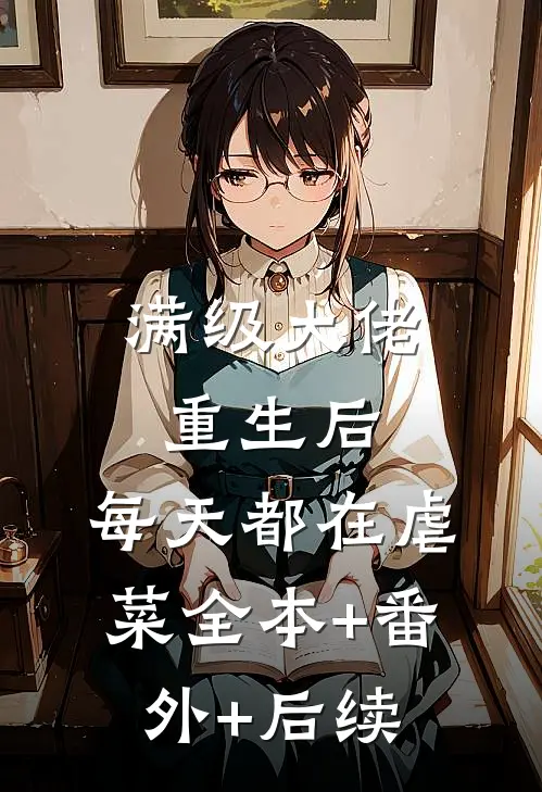满级大佬重生后，每天都在虐菜全本+番外+后续