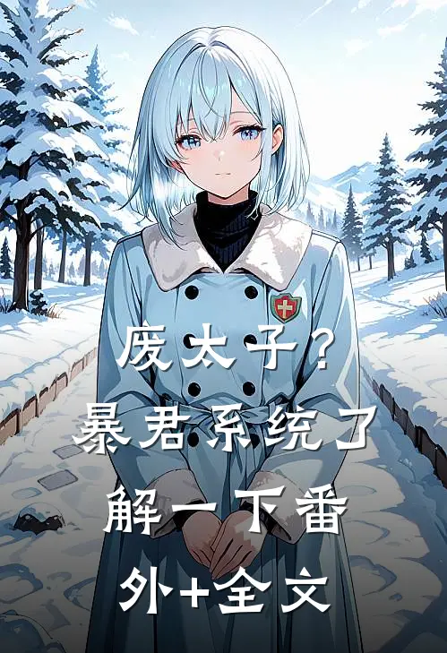 废太子？暴君系统了解一下(番外)+(全文)