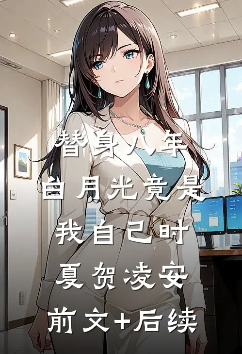 替身八年，白月光竟是我自己时夏贺凌安:前文+后续