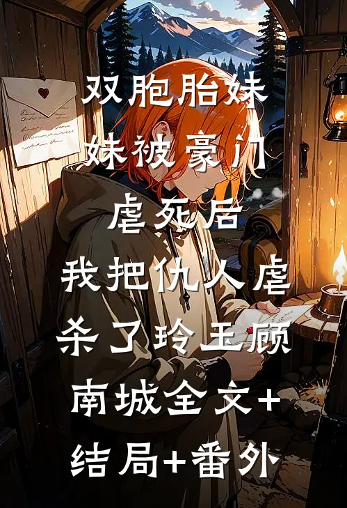 双胞胎妹妹被豪门虐死后，我把仇人虐杀了玲玉顾南城全文+结局+番外