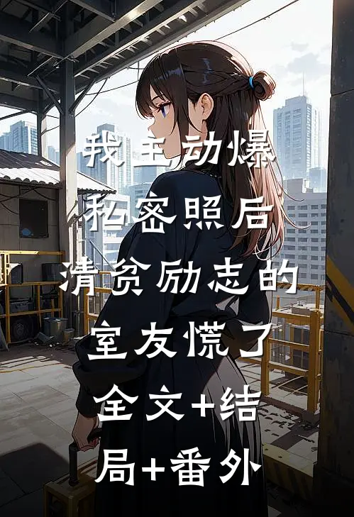 我主动爆私密照后，清贫励志的室友慌了:全文+结局+番外