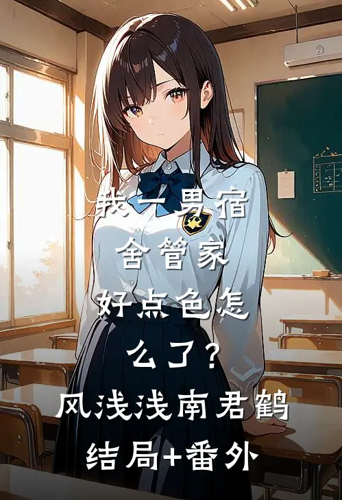 我一男宿舍管家，好点色怎么了？风浅浅南君鹤:结局+番外