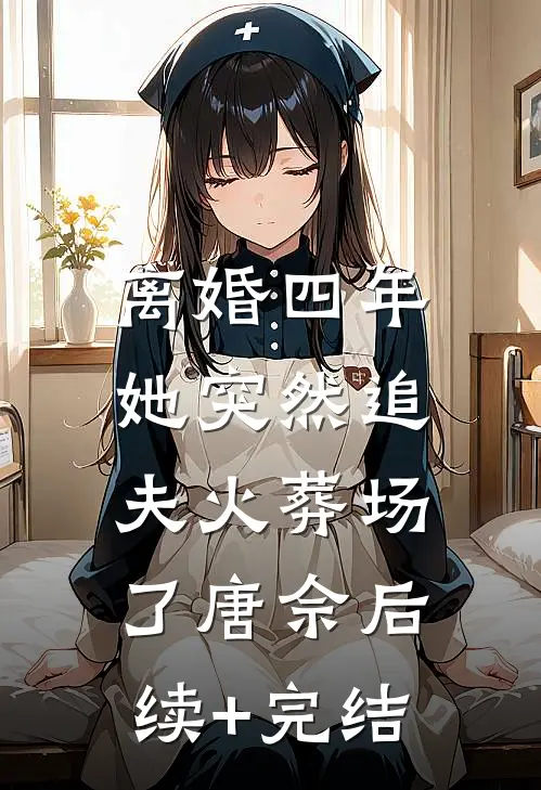 离婚四年，她突然追夫火葬场了唐佘后续+完结