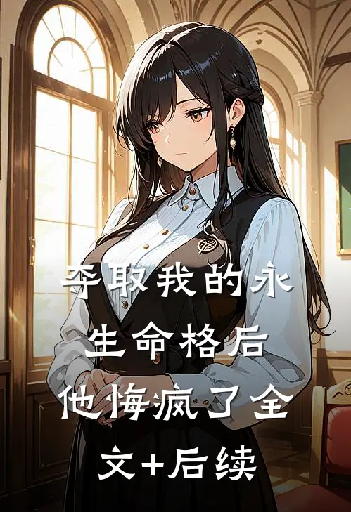 夺取我的永生命格后，他悔疯了全文+后续