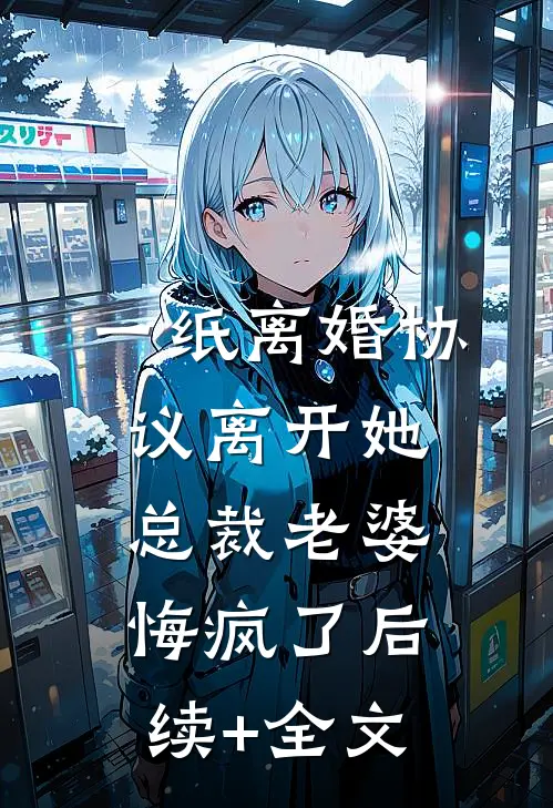 一纸离婚协议离开她，总裁老婆悔疯了后续+全文