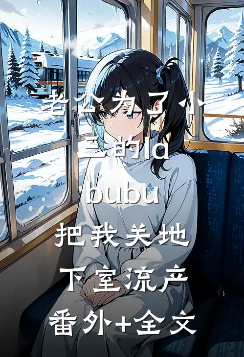 老公为了小三的labubu，把我关地下室流产:(番外)+(全文)