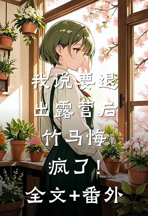 我说要退出露营后，竹马悔疯了！全文+番外