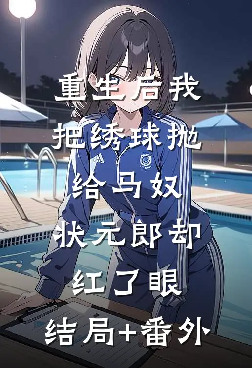重生后我把绣球抛给马奴，状元郎却红了眼:结局+番外