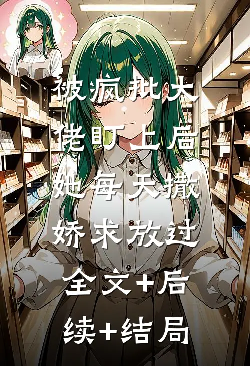 被疯批大佬盯上后，她每天撒娇求放过:全文+后续+结局