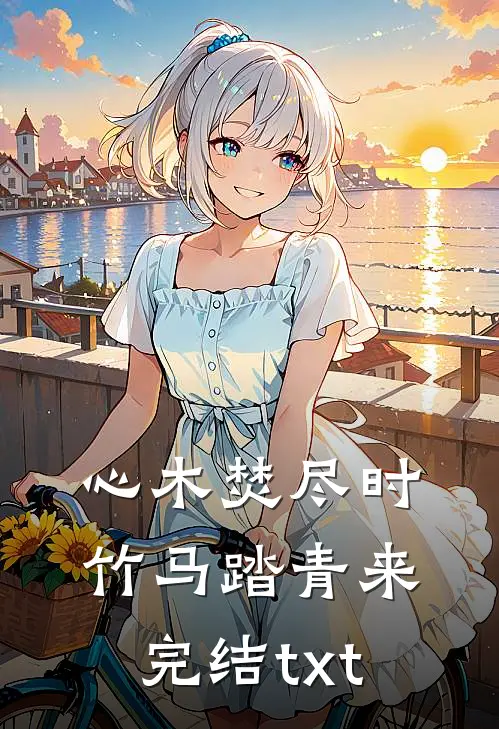 心木焚尽时，竹马踏青来完结txt