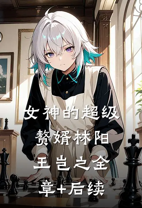 女神的超级赘婿林阳王岂之全章+后续