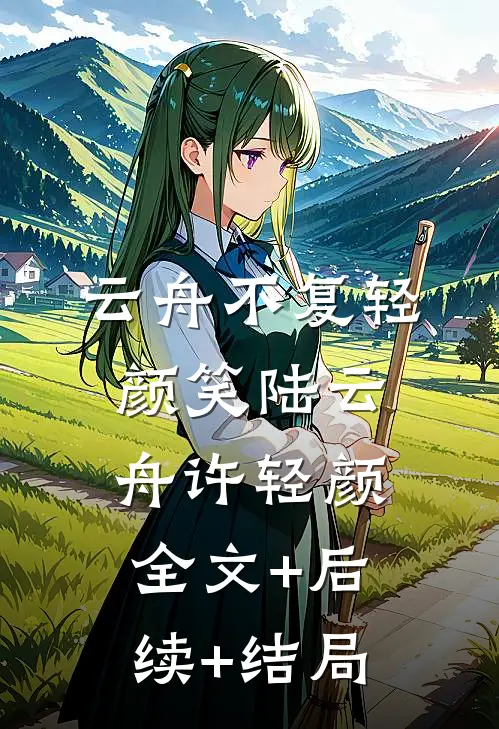 云舟不复轻颜笑陆云舟许轻颜:全文+后续+结局