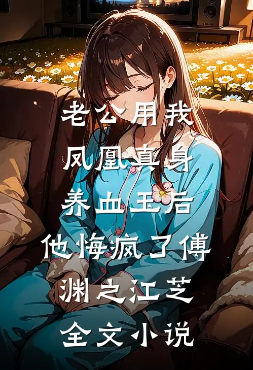 老公用我凤凰真身养血玉后，他悔疯了傅渊之江芝全文小说