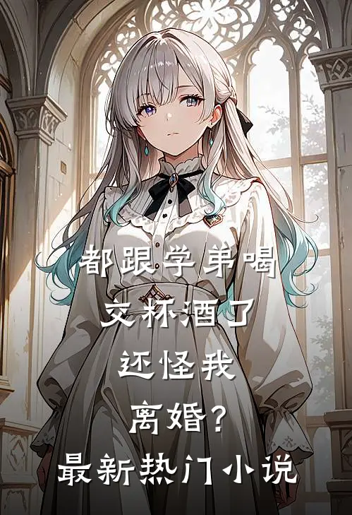 都跟学弟喝交杯酒了，还怪我离婚？最新热门小说
