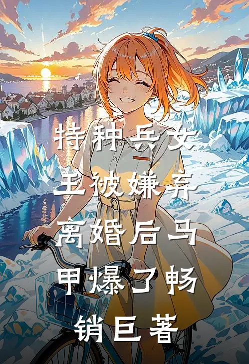 特种兵女王被嫌弃，离婚后马甲爆了畅销巨著